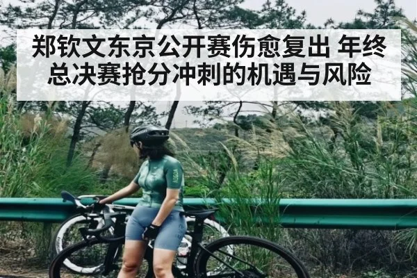 郑钦文东京公开赛伤愈复出 年终总决赛抢分冲刺的机遇与风险 - Xingkong yule